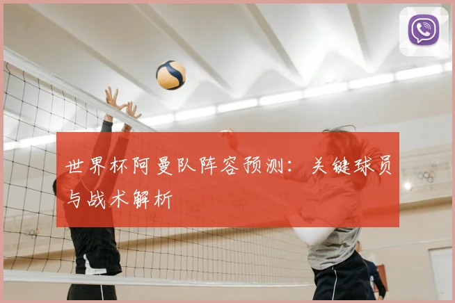 世界杯阿曼队阵容预测:关键球员与战术解析