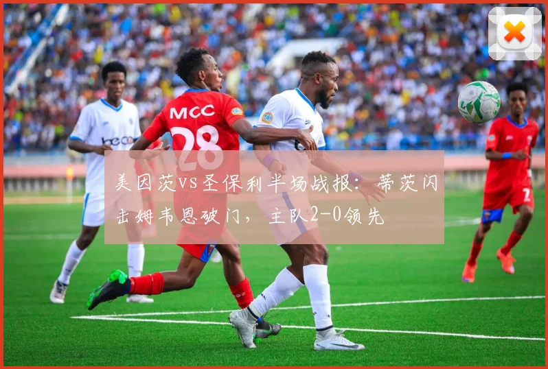 美因茨vs圣保利半场战报:蒂茨闪击姆韦恩破门,主队2-0领先