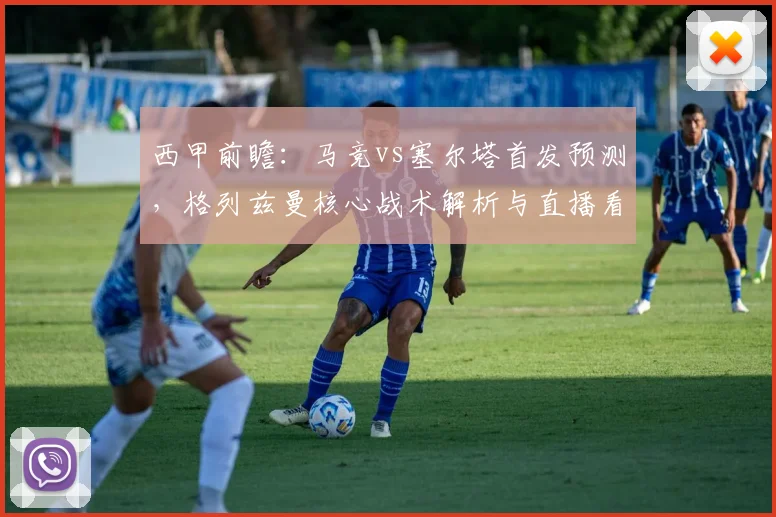 西甲前瞻:马竞vs塞尔塔首发预测,格列兹曼核心战术解析与直播看点