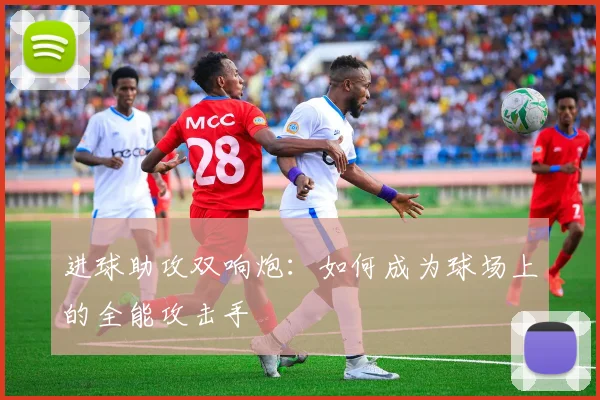 进球助攻双响炮：如何成为球场上的全能攻击手