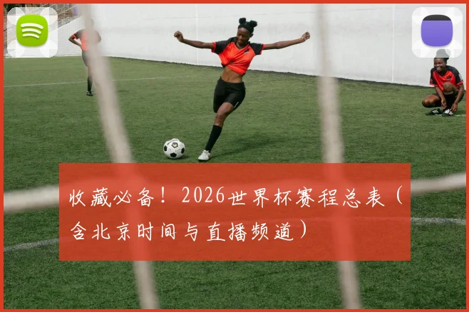 收藏必备！2026世界杯赛程总表（含北京时间与直播频道）