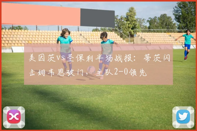 美因茨vs圣保利半场战报：蒂茨闪击姆韦恩破门，主队2-0领先