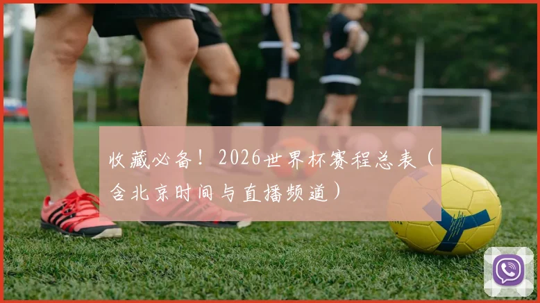 收藏必备！2026世界杯赛程总表（含北京时间与直播频道）